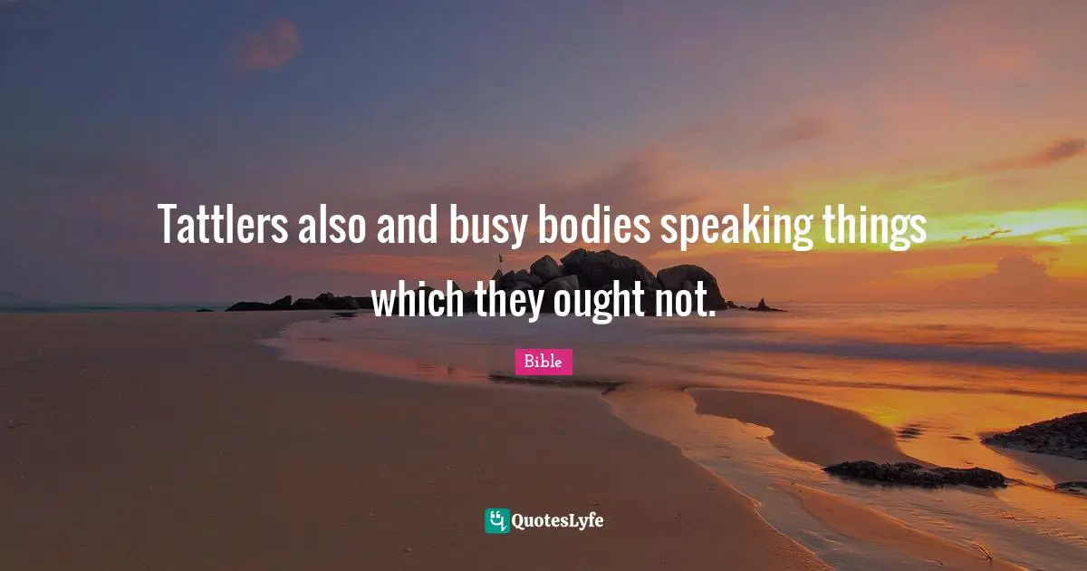 Tattlers also and busy bodies speaking things which they ought not.