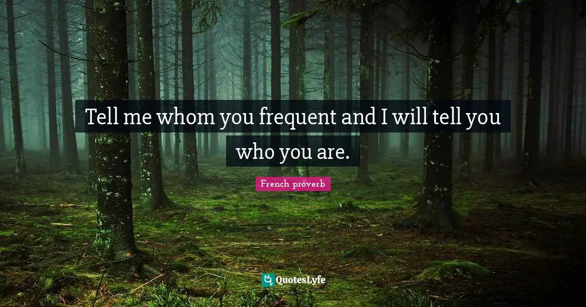 Tell me whom you frequent and I will tell you who you are.