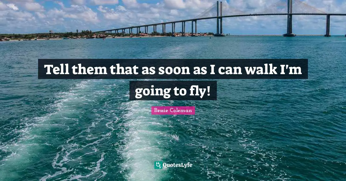 Bessie Coleman Quotes: Tell them that as soon as I can walk I'm going to fly!