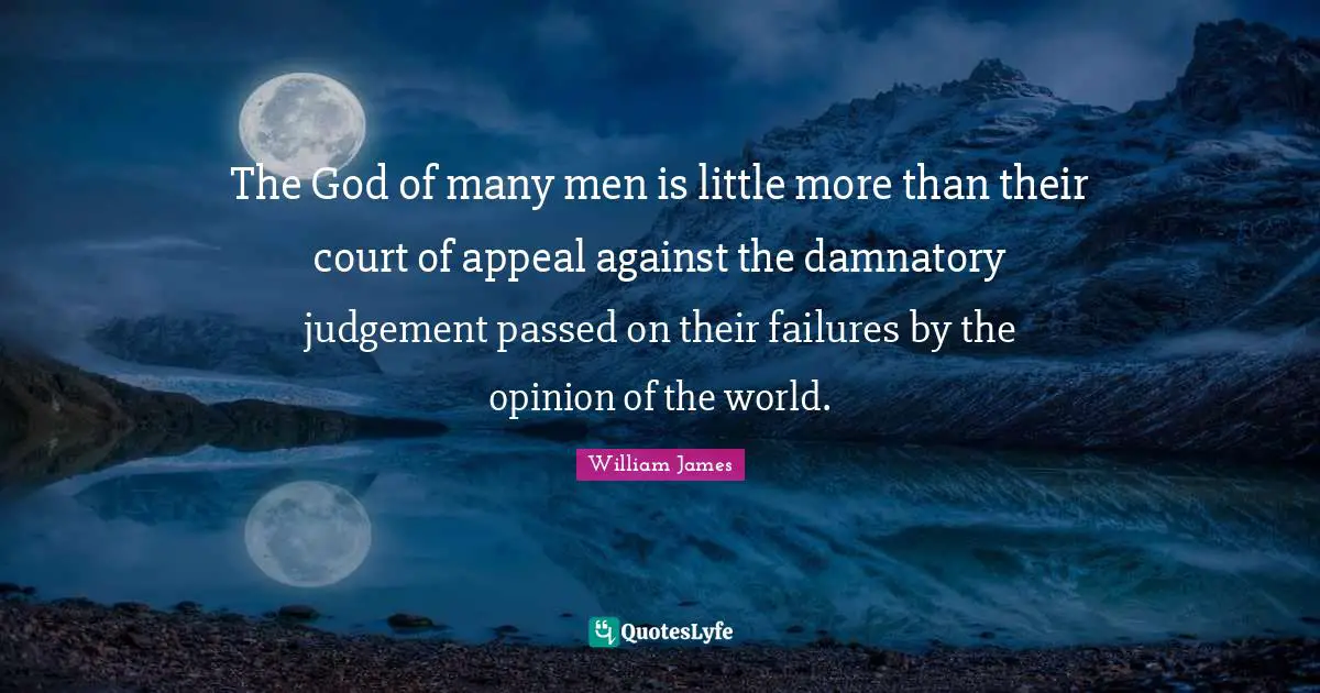 The God of many men is little more than their court of appeal against the damnatory judgement passed on their failures by the opinion of the world.