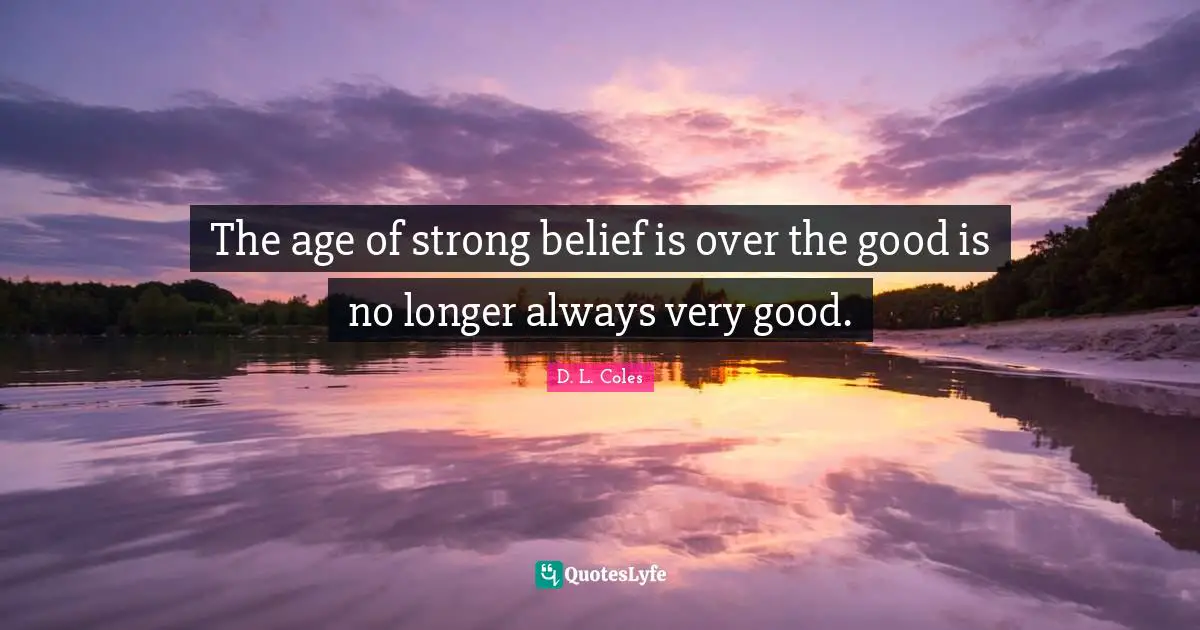 The age of strong belief is over the good is no longer always very good.