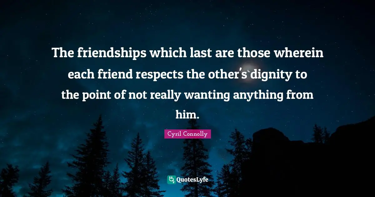 Cyril Connolly Quotes: "The friendships which last are those wherein each friend respects the other's dignity to the point of not really wanting anything from him."