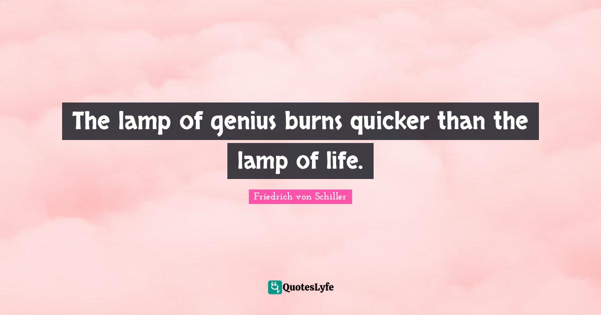 The lamp of genius burns quicker than the lamp of life.