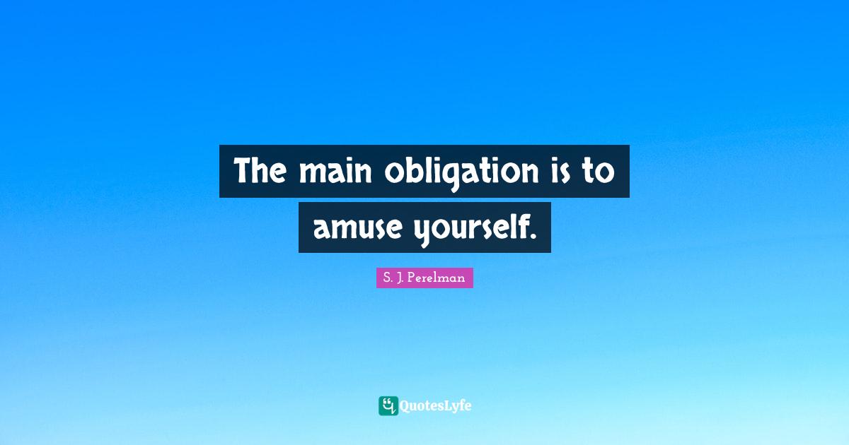 The main obligation is to amuse yourself.