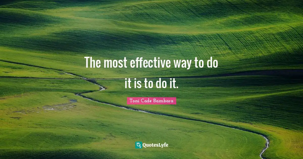 The most effective way to do it is to do it.