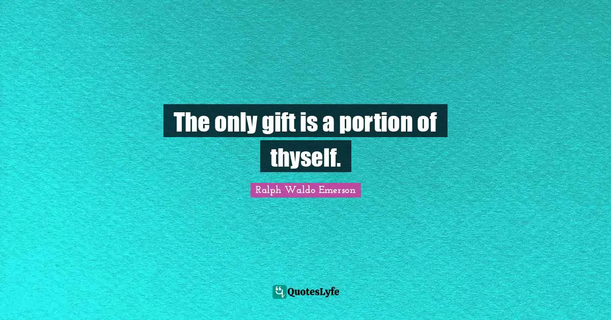 The only gift is a portion of thyself.
