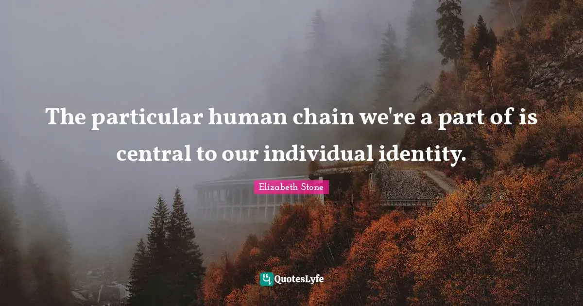 The particular human chain we're a part of is central to our individual identity.