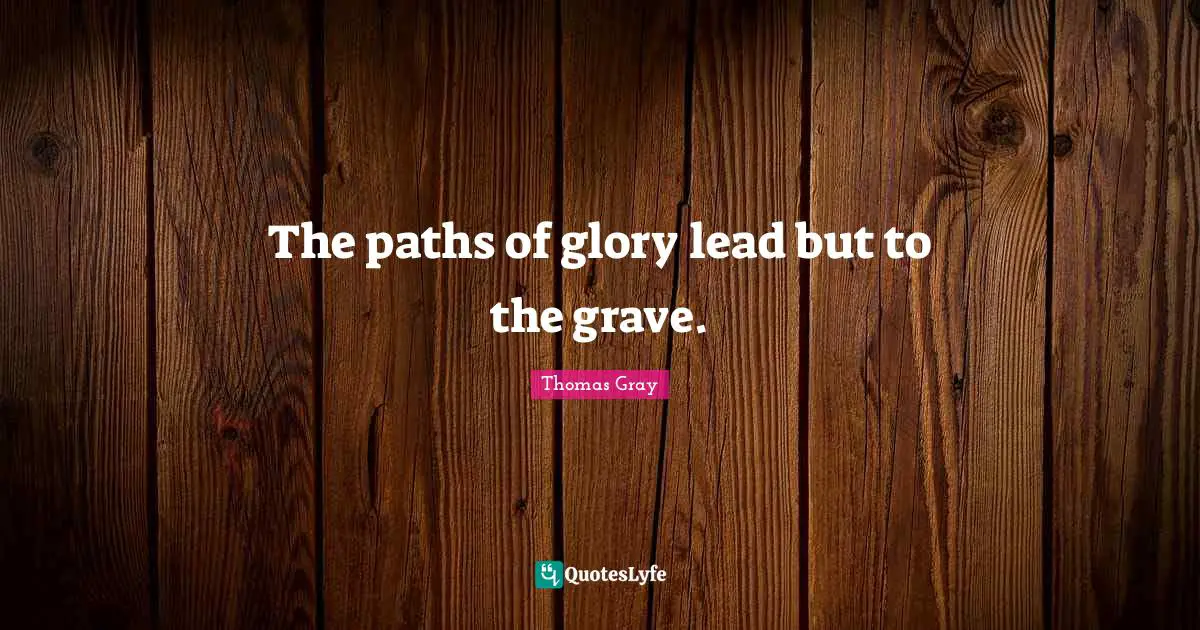 Thomas Gray Quotes: "The paths of glory lead but to the grave."