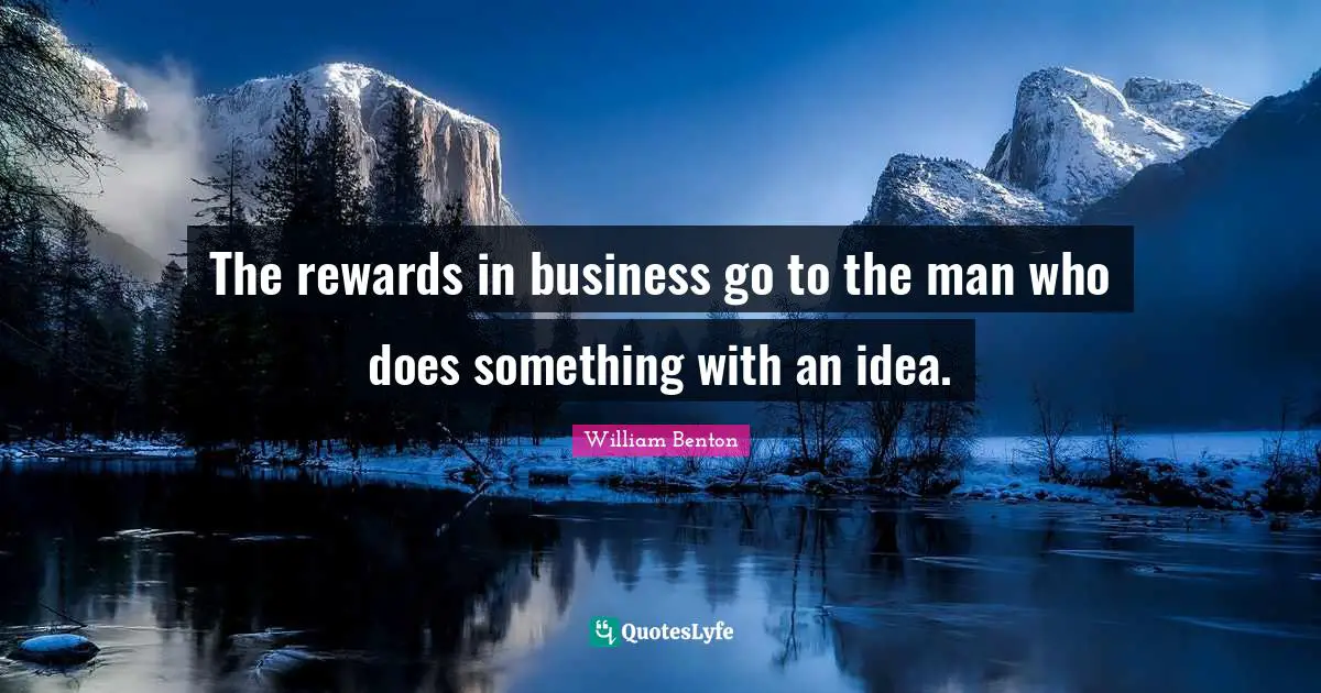 The rewards in business go to the man who does something with an idea.