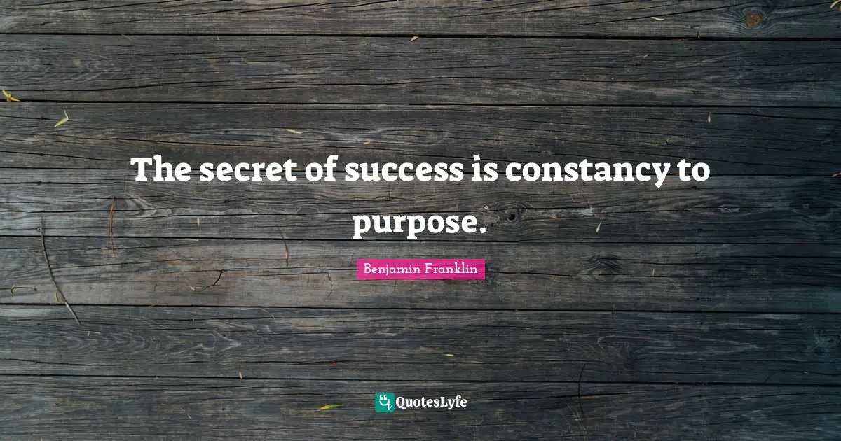 The secret of success is constancy to purpose.