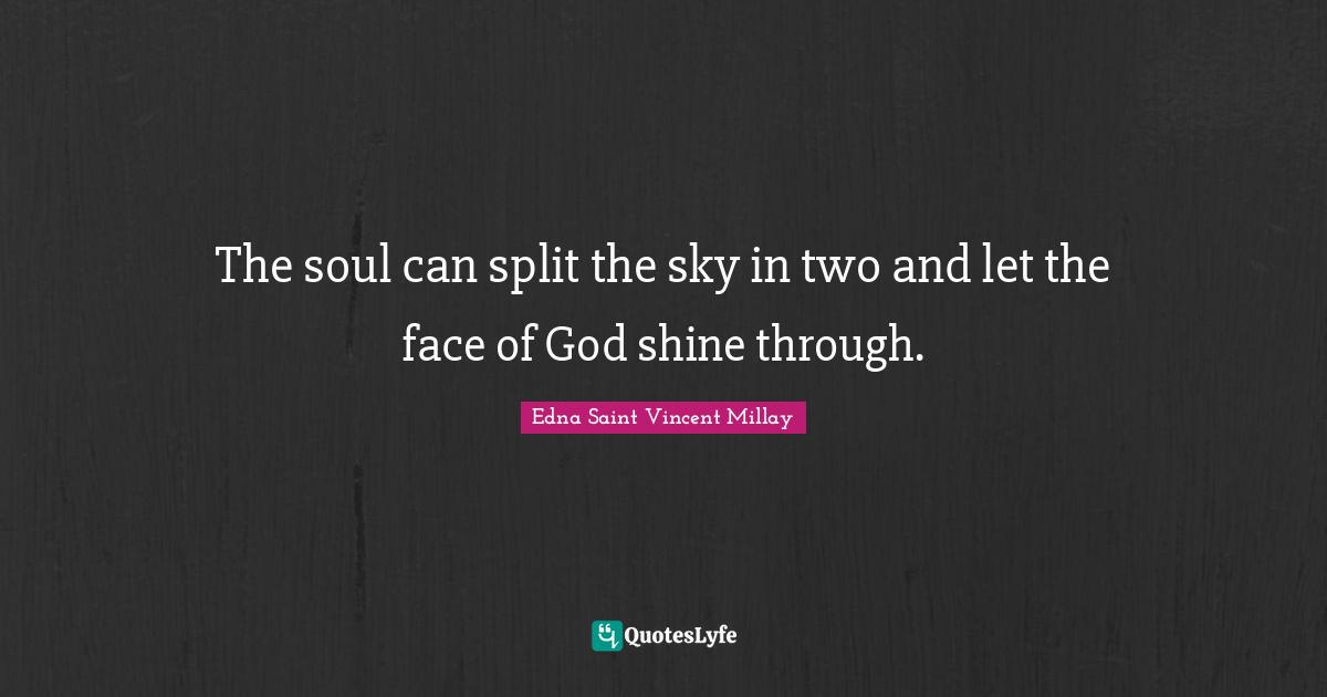 The soul can split the sky in two and let the face of God shine through.