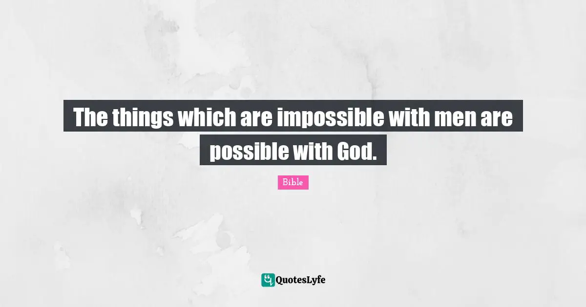 The things which are impossible with men are possible with God.