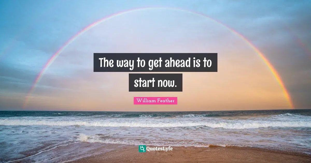 The way to get ahead is to start now.