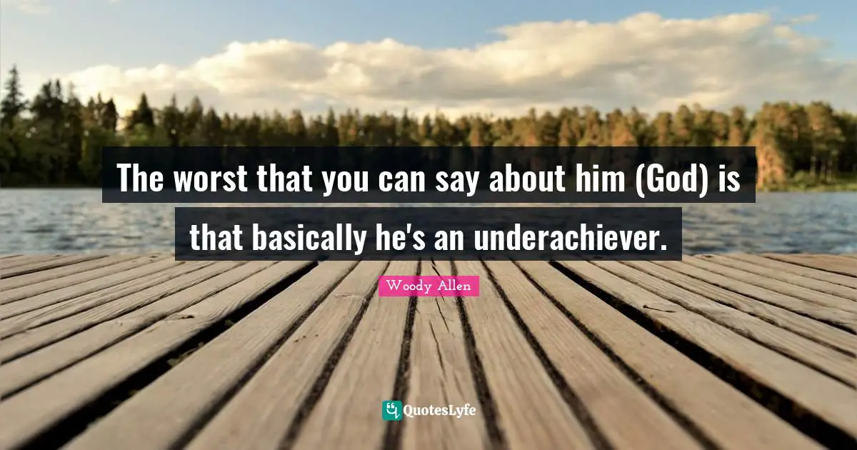 Woody Allen Quotes: "The worst that you can say about him (God) is that basically he's an underachiever."