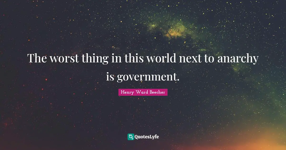 The worst thing in this world next to anarchy is government.