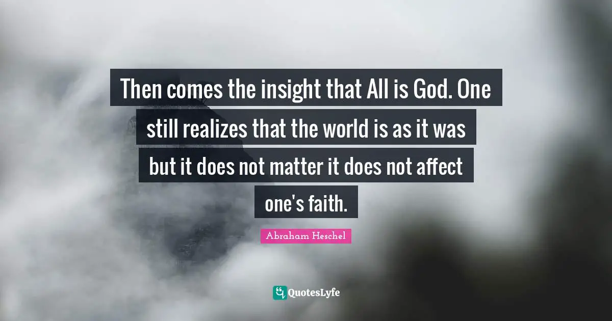 Then comes the insight that All is God. One still realizes that the world is as it was but it does not matter it does not affect one's faith.
