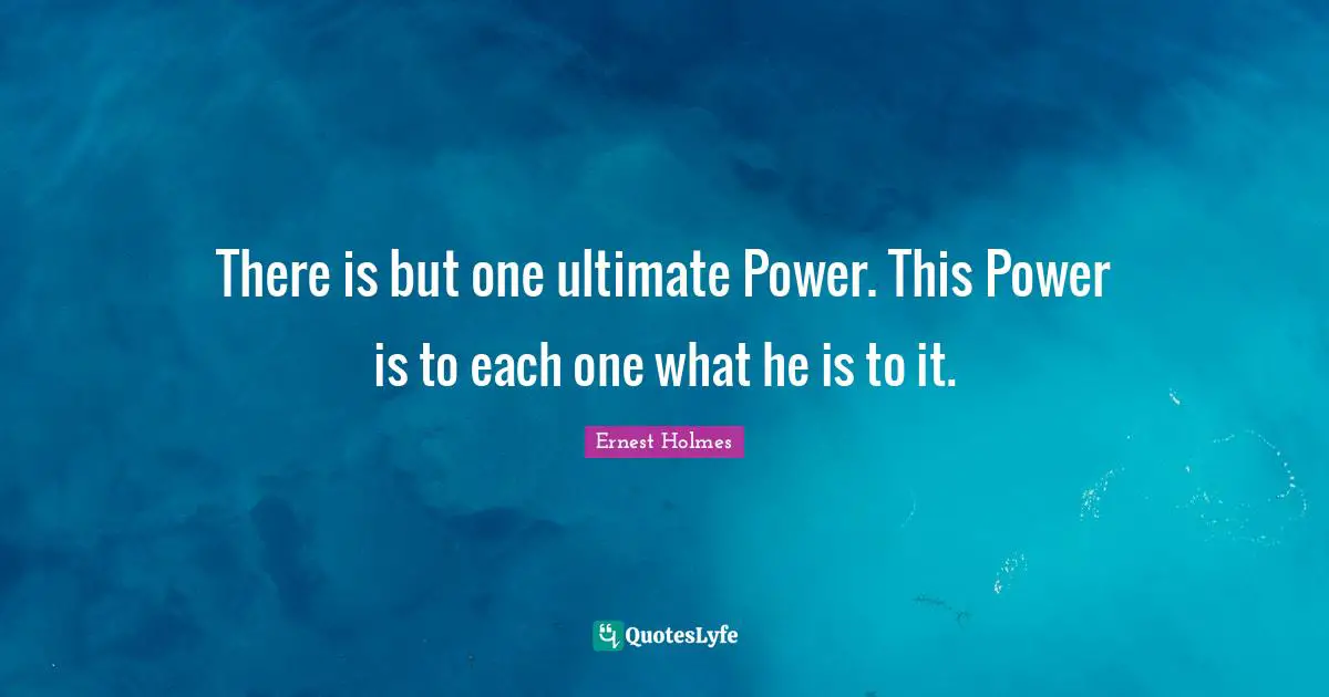 There is but one ultimate Power. This Power is to each one what he is to it.