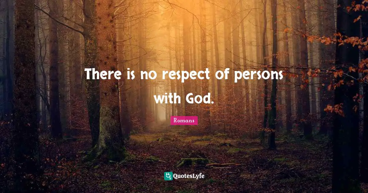 There is no respect of persons with God.
