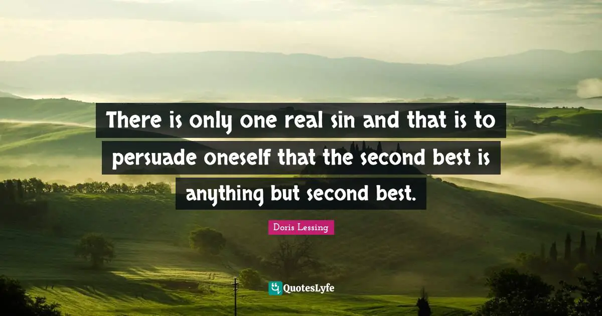 There is only one real sin and that is to persuade oneself that the second best is anything but second best.