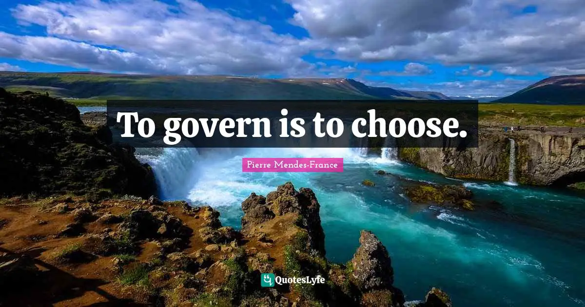 To govern is to choose.
