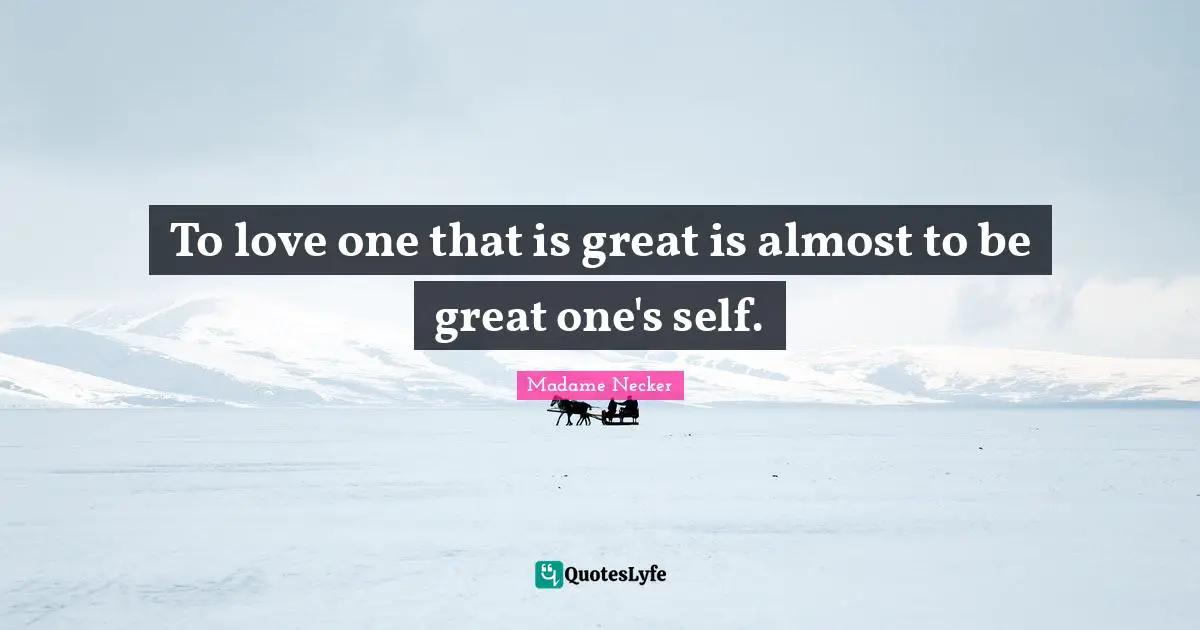 To love one that is great is almost to be great one's self.