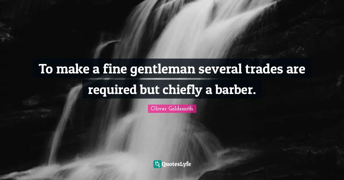 To make a fine gentleman several trades are required but chiefly a barber.