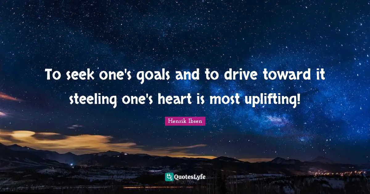 To seek one's goals and to drive toward it steeling one's heart is most uplifting!
