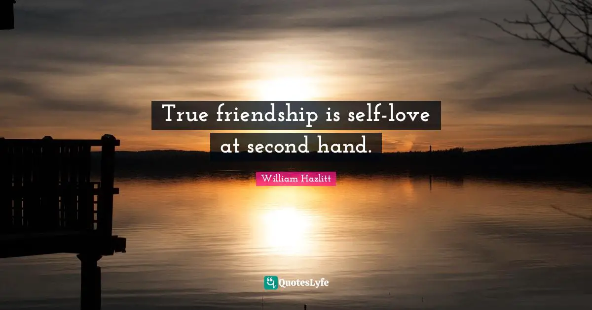 True friendship is self-love at second hand.