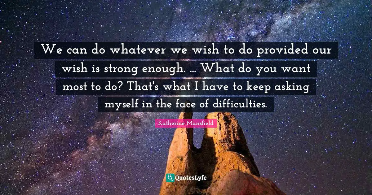 We can do whatever we wish to do provided our wish is strong enough. ... What do you want most to do? That's what I have to keep asking myself in the face of difficulties.