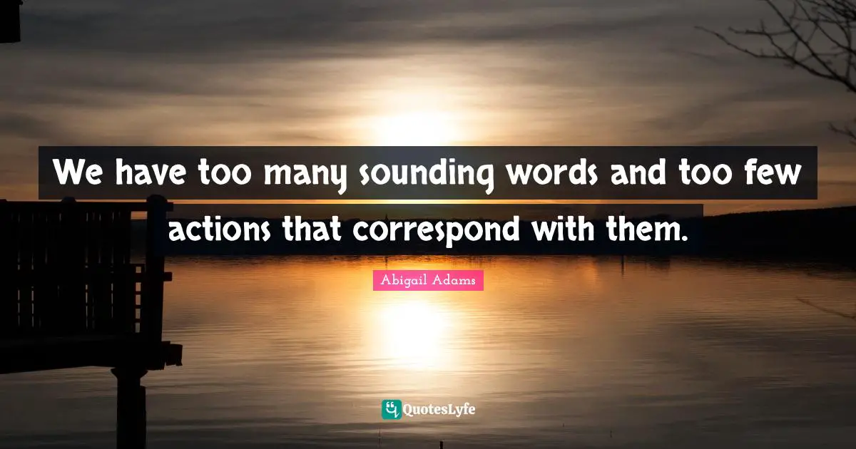 We have too many sounding words and too few actions that correspond with them.