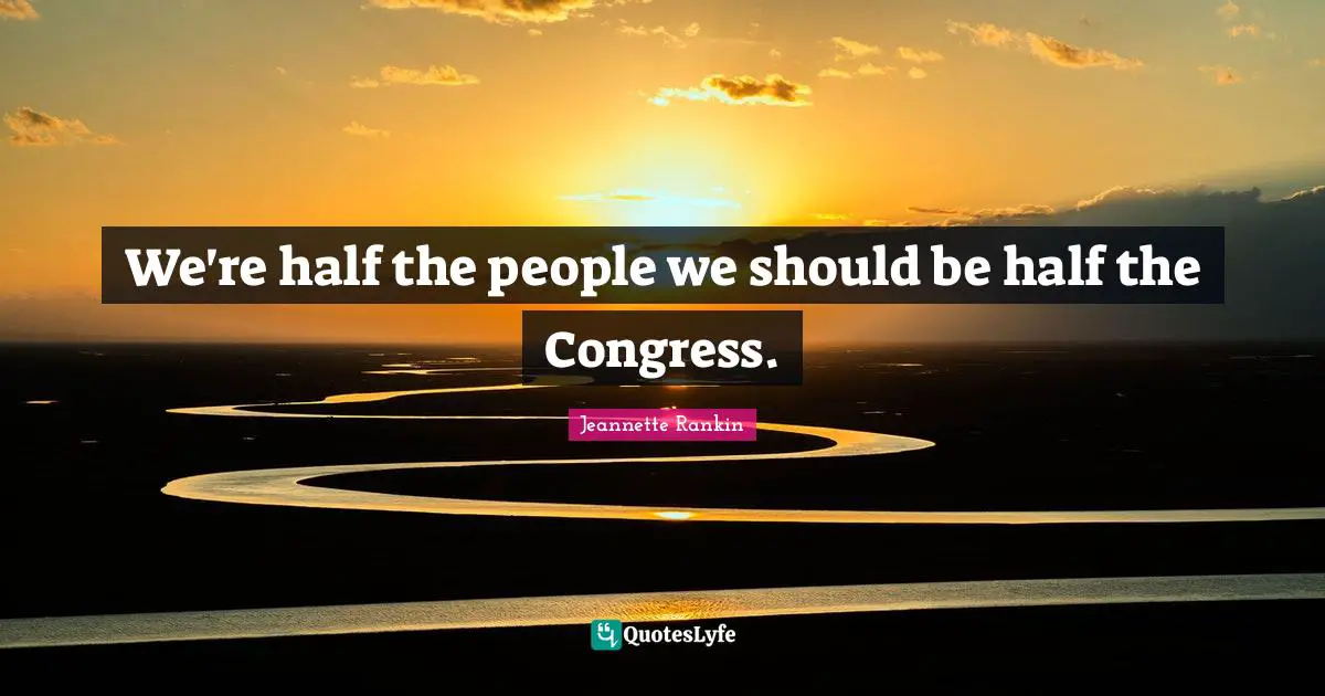 We're half the people we should be half the Congress.