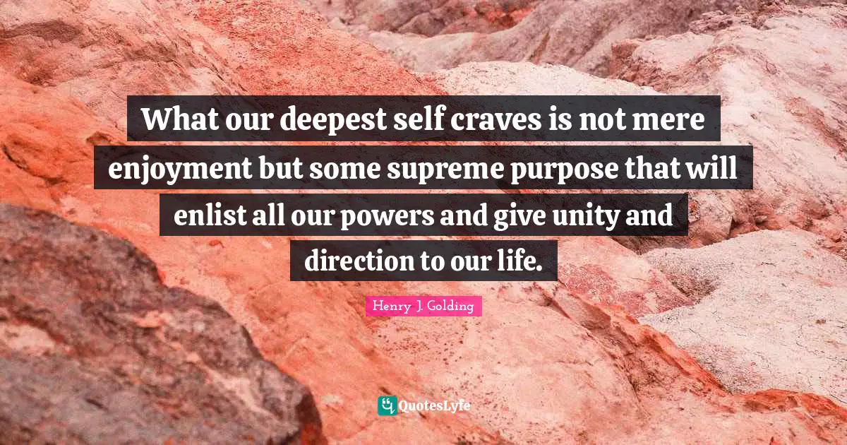 What our deepest self craves is not mere enjoyment but some supreme purpose that will enlist all our powers and give unity and direction to our life.