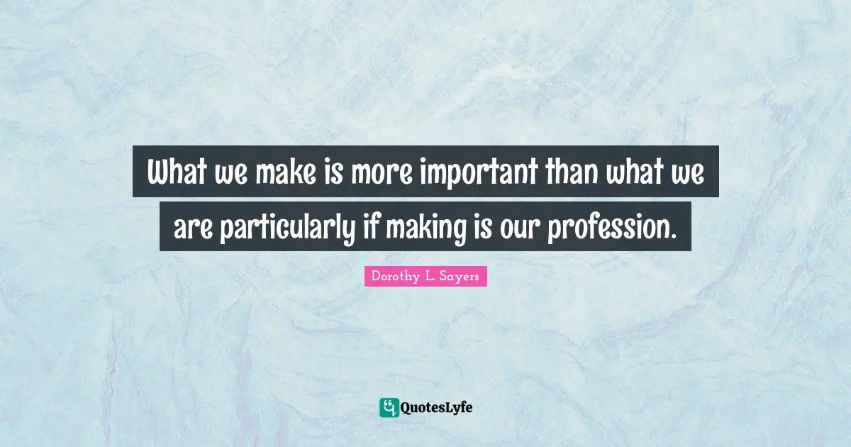 What we make is more important than what we are particularly if making is our profession.