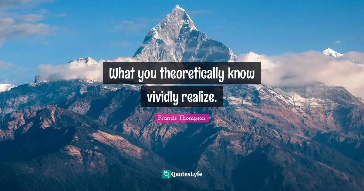 What you theoretically know vividly realize.