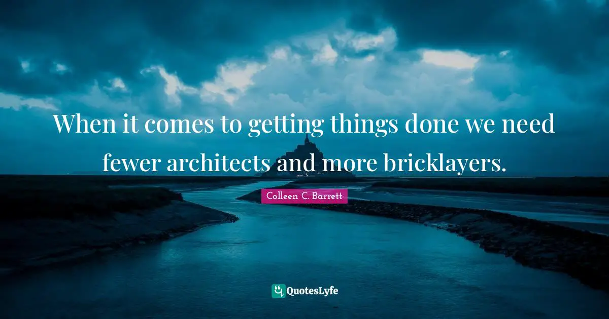 When it comes to getting things done we need fewer architects and more bricklayers.