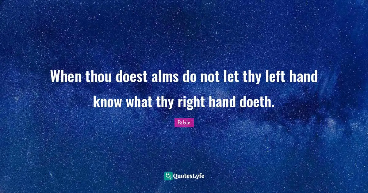When thou doest alms do not let thy left hand know what thy right hand doeth.