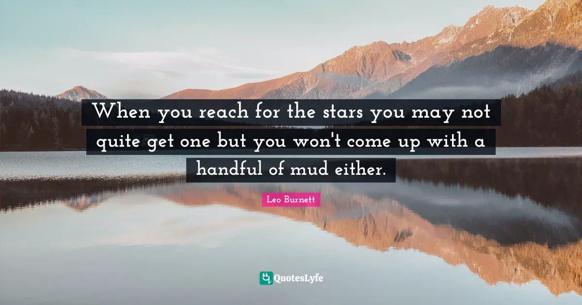 When you reach for the stars you may not quite get one but you won't come up with a handful of mud either.