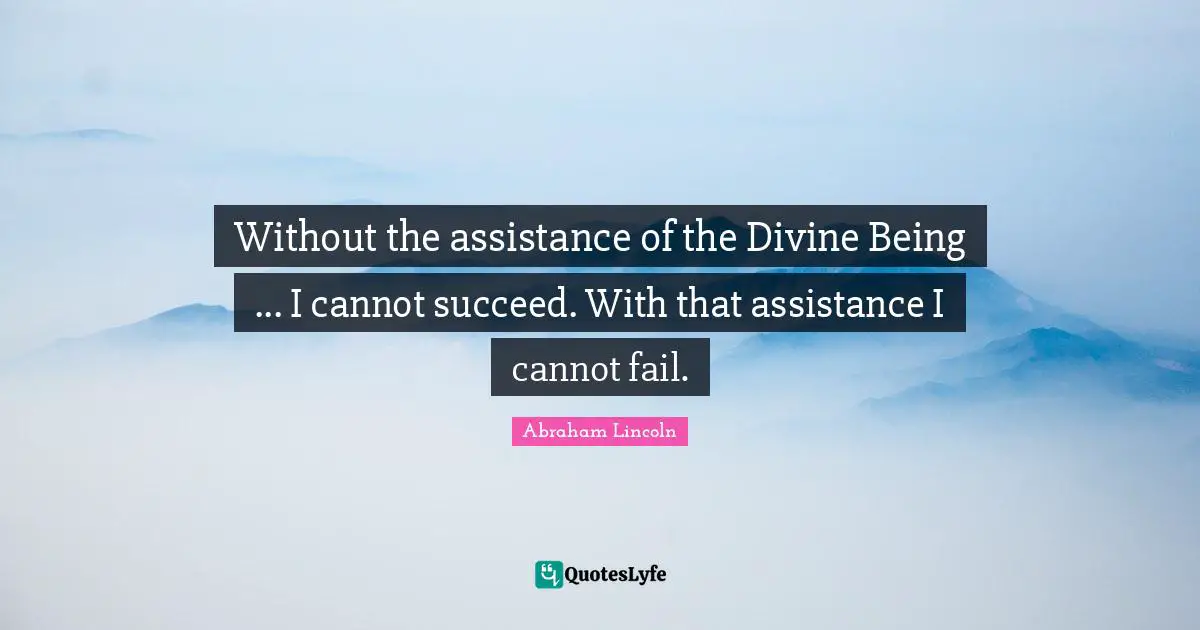 Without the assistance of the Divine Being ... I cannot succeed. With that assistance I cannot fail.