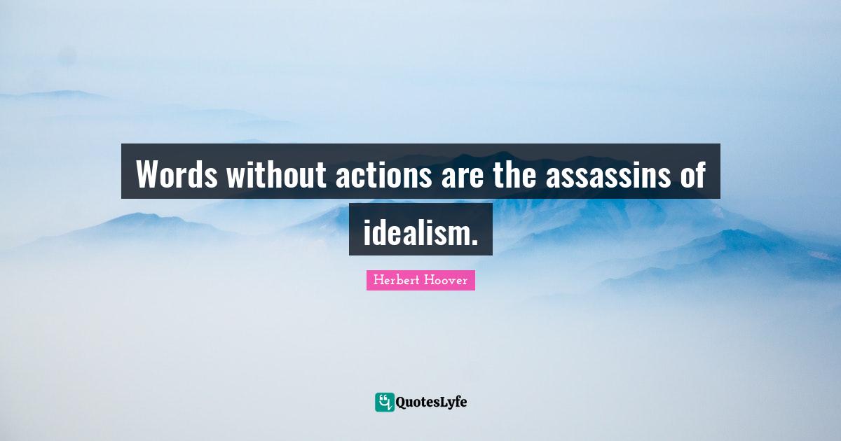 Words without actions are the assassins of idealism.
