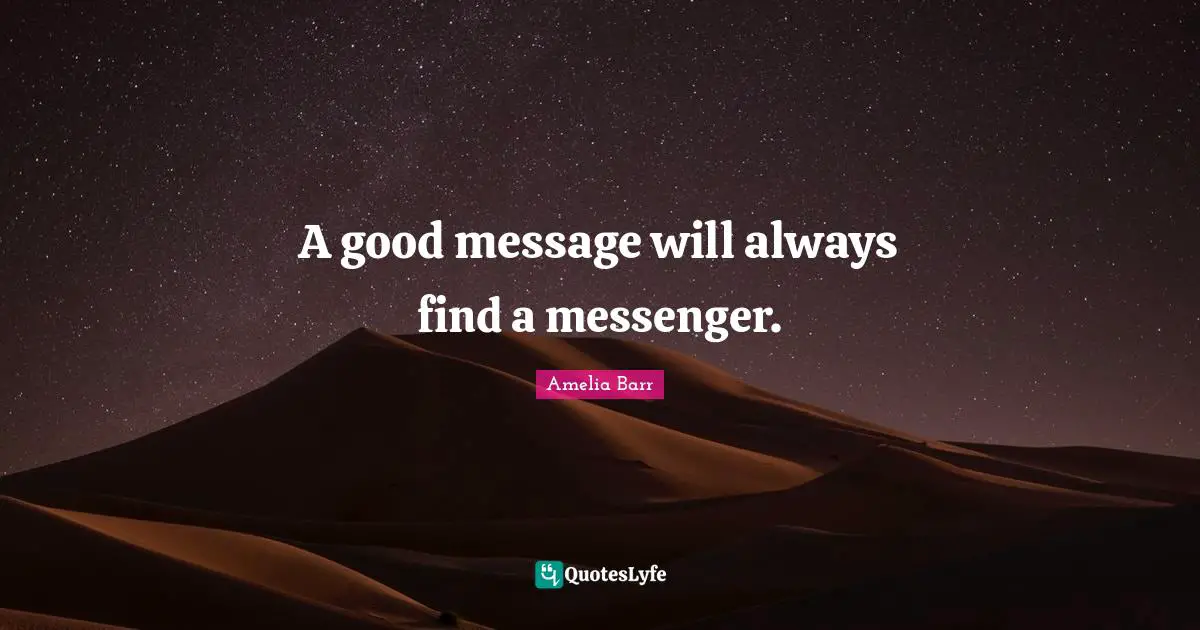 Amelia Barr Quotes: "A good message will always find a messenger."