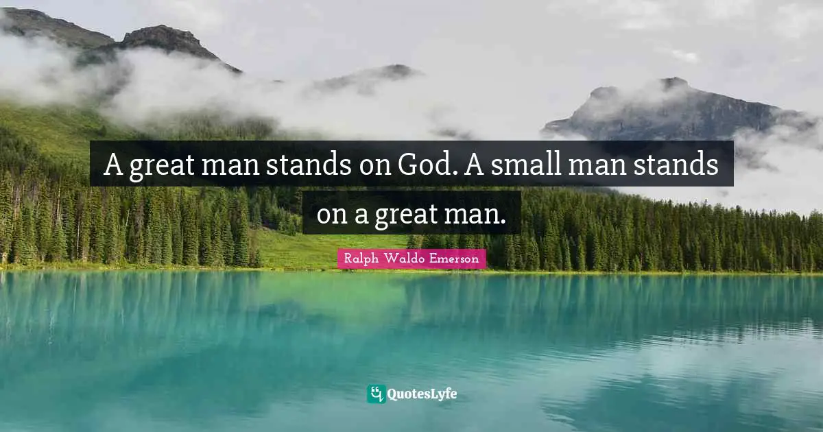 A great man stands on God. A small man stands on a great man.