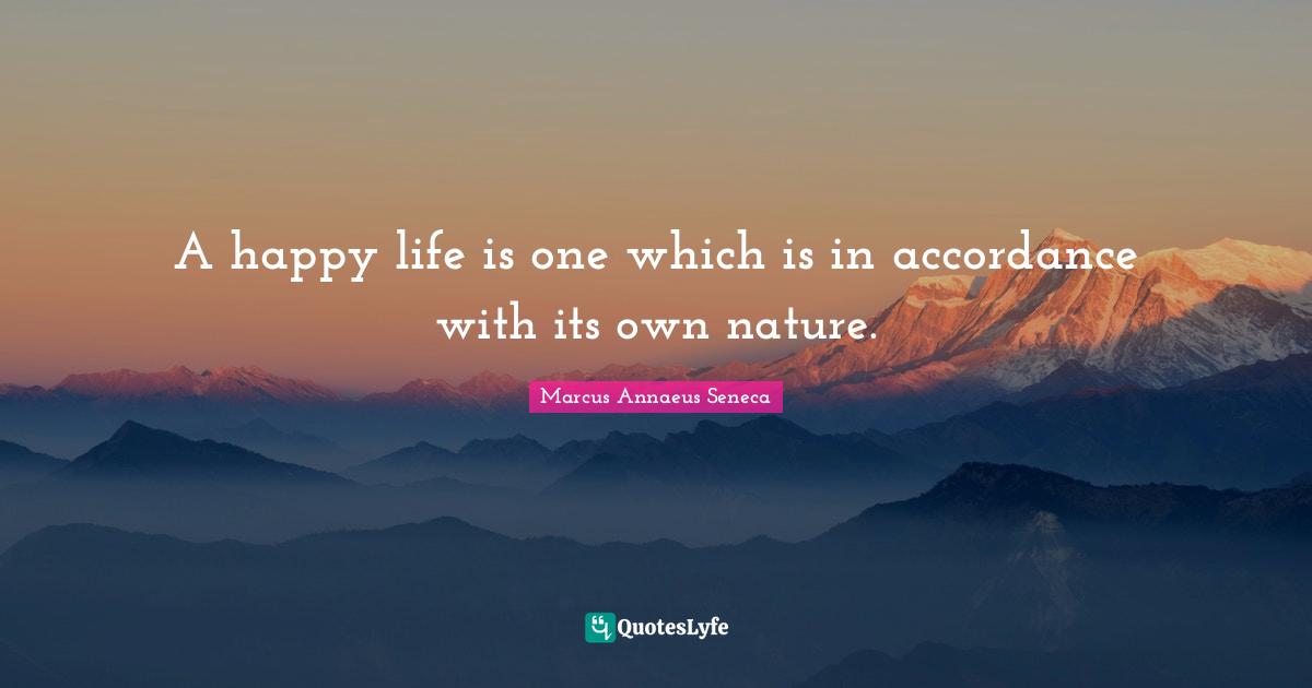Marcus Annaeus Seneca Quotes: "A happy life is one which is in accordance with its own nature."