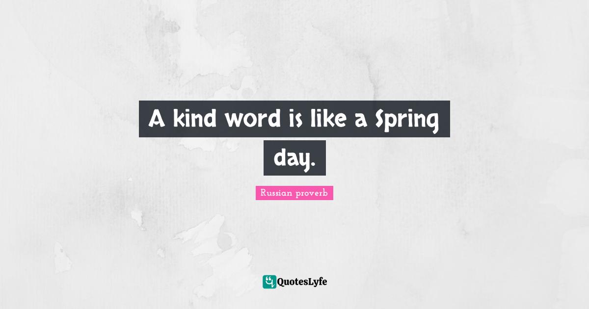 A kind word is like a Spring day.