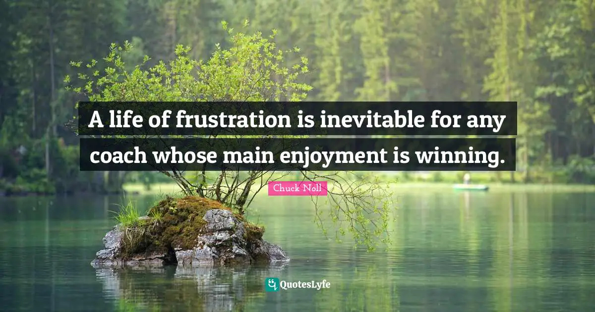 A life of frustration is inevitable for any coach whose main enjoyment is winning.