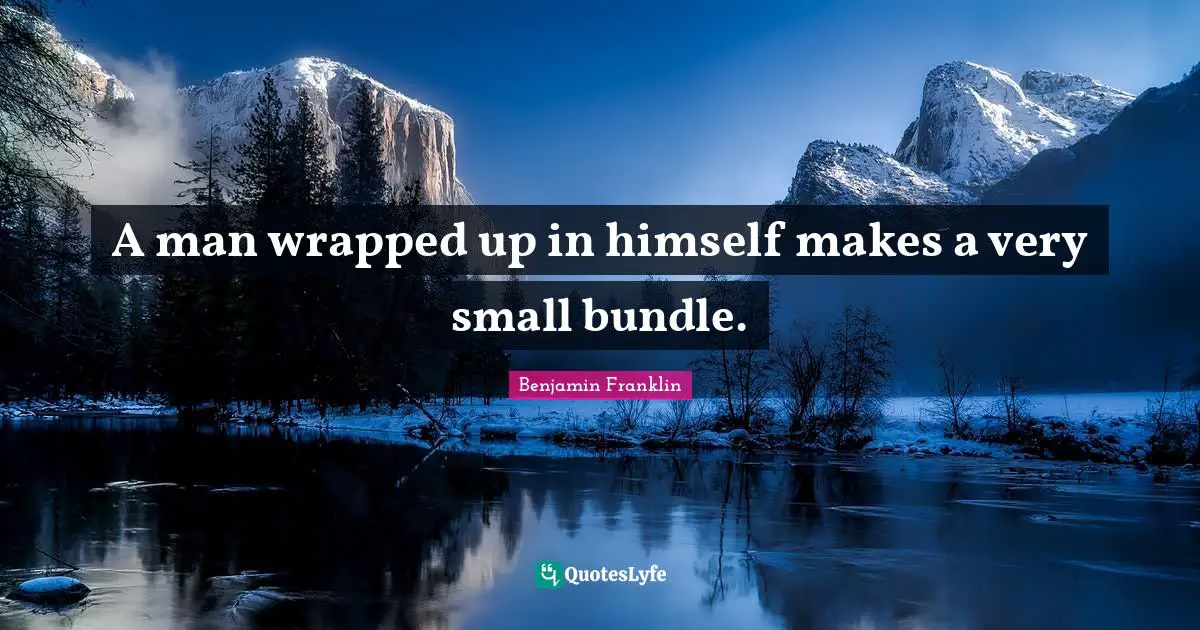 A man wrapped up in himself makes a very small bundle.