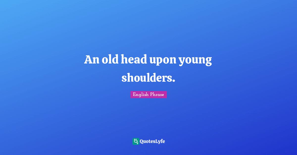 An old head upon young shoulders.