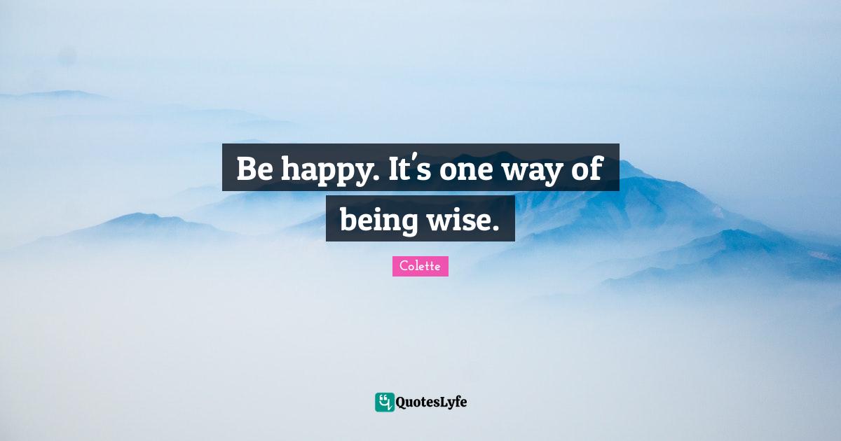 Be happy. It's one way of being wise.