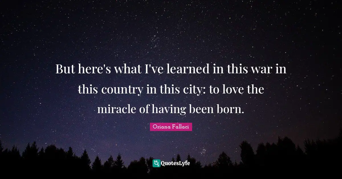 But here's what I've learned in this war in this country in this city: to love the miracle of having been born.