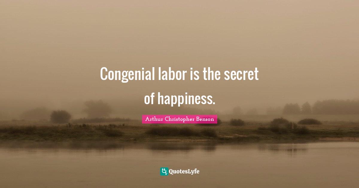 Congenial labor is the secret of happiness.