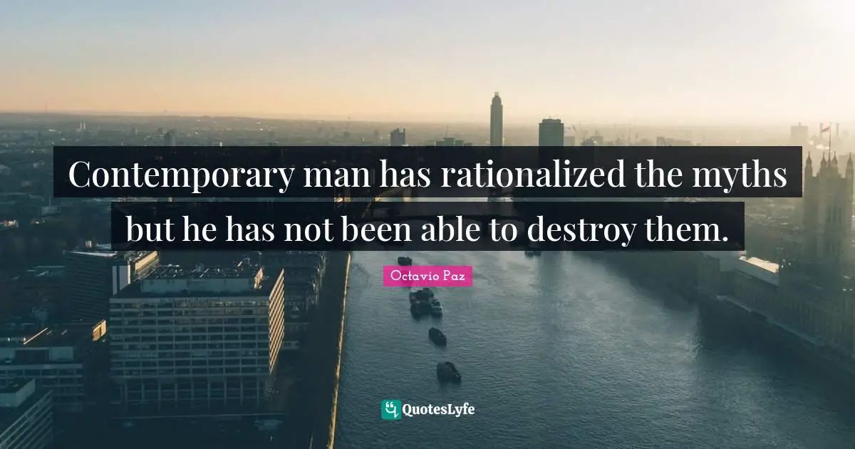 Contemporary man has rationalized the myths but he has not been able to destroy them.